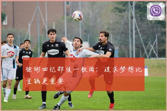 徐彬回忆邵佳一教诲：追求梦想比金钱更重要