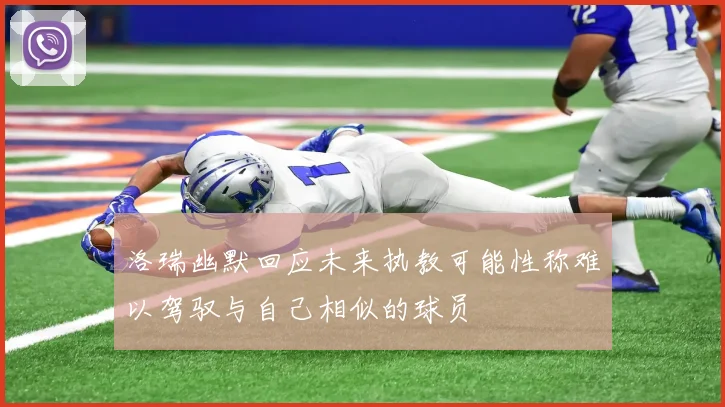 洛瑞幽默回应未来执教可能性称难以驾驭与自己相似的球员